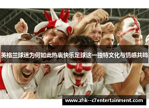 英格兰球迷为何如此热衷快乐足球这一独特文化与情感共鸣
