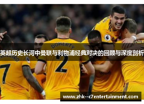 英超历史长河中曼联与利物浦经典对决的回顾与深度剖析