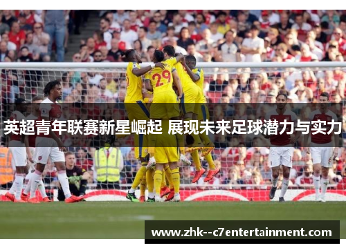 英超青年联赛新星崛起 展现未来足球潜力与实力
