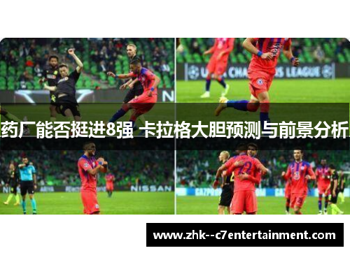 药厂能否挺进8强 卡拉格大胆预测与前景分析