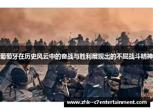 葡萄牙在历史风云中的奋战与胜利展现出的不屈战斗精神 葡萄牙在历史风云中的奋战与胜利展现出的不屈战斗精神