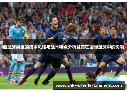 西班牙男足的技术风格与战术特点分析及其在国际足球中的影响