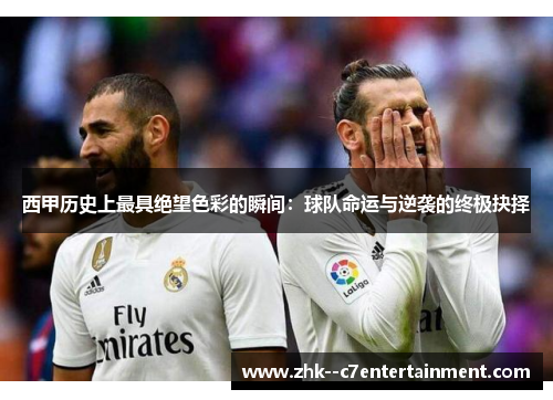 西甲历史上最具绝望色彩的瞬间：球队命运与逆袭的终极抉择