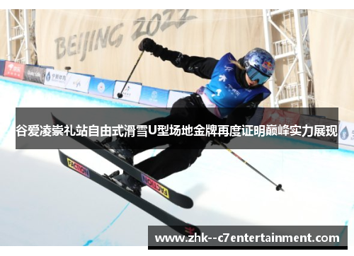 谷爱凌崇礼站自由式滑雪U型场地金牌再度证明巅峰实力展现