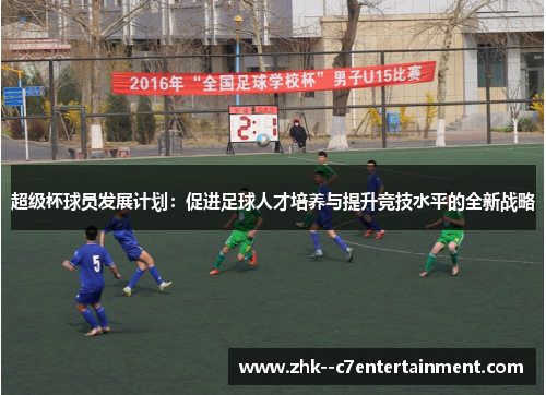 超级杯球员发展计划:促进足球人才培养与提升竞技水平的全新战略 超级杯球员发展计划:促进足球人才培养与提升竞技水平的全新战略