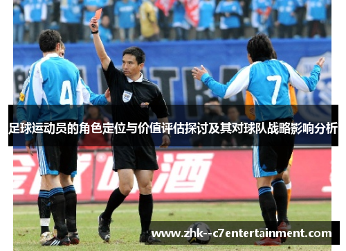 足球运动员的角色定位与价值评估探讨及其对球队战略影响分析 足球运动员的角色定位与价值评估探讨及其对球队战略影响分析