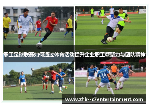 职工足球联赛如何通过体育活动提升企业职工凝聚力与团队精神