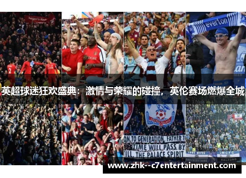 英超球迷狂欢盛典：激情与荣耀的碰撞，英伦赛场燃爆全城