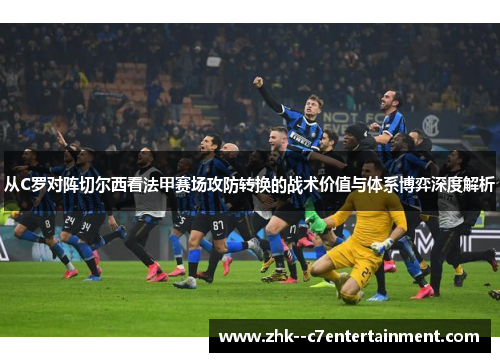 从C罗对阵切尔西看法甲赛场攻防转换的战术价值与体系博弈深度解析