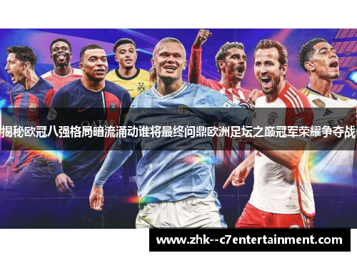 揭秘欧冠八强格局暗流涌动谁将最终问鼎欧洲足坛之巅冠军荣耀争夺战