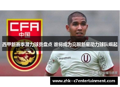 西甲新赛季潜力球员盘点 谁将成为亮眼新星助力球队崛起 西甲新赛季潜力球员盘点 谁将成为亮眼新星助力球队崛起