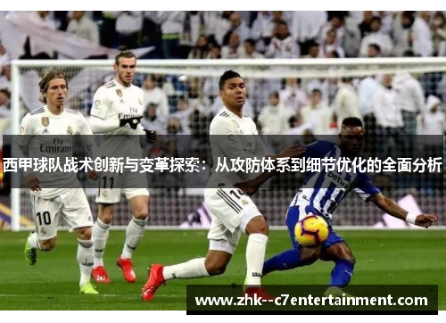 西甲球队战术创新与变革探索:从攻防体系到细节优化的全面分析 西甲球队战术创新与变革探索:从攻防体系到细节优化的全面分析