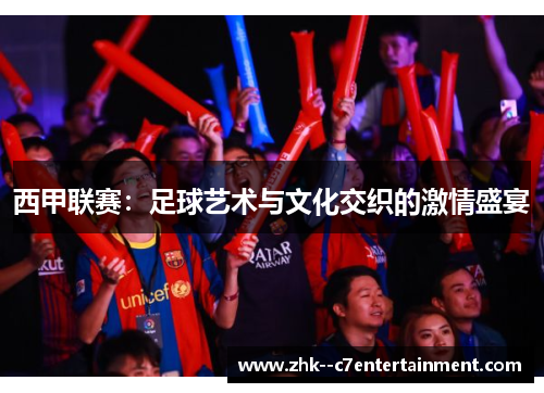 西甲联赛:足球艺术与文化交织的激情盛宴 西甲联赛:足球艺术与文化交织的激情盛宴
