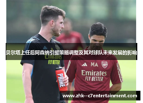 贝尔塔上任后阿森纳引援策略调整及其对球队未来发展的影响 贝尔塔上任后阿森纳引援策略调整及其对球队未来发展的影响