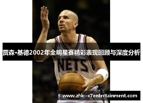 贾森·基德2002年全明星赛精彩表现回顾与深度分析