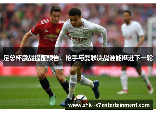 足总杯激战提前预告:枪手与曼联决战谁能挺进下一轮 足总杯激战提前预告:枪手与曼联决战谁能挺进下一轮