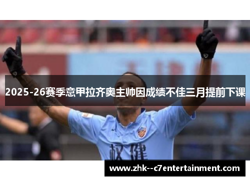 2025-26赛季意甲拉齐奥主帅因成绩不佳三月提前下课 2025-26赛季意甲拉齐奥主帅因成绩不佳三月提前下课