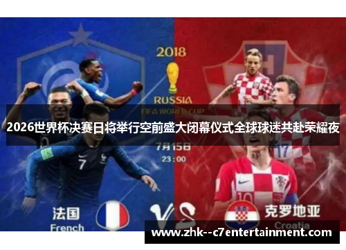 2026世界杯决赛日将举行空前盛大闭幕仪式全球球迷共赴荣耀夜 2026世界杯决赛日将举行空前盛大闭幕仪式全球球迷共赴荣耀夜