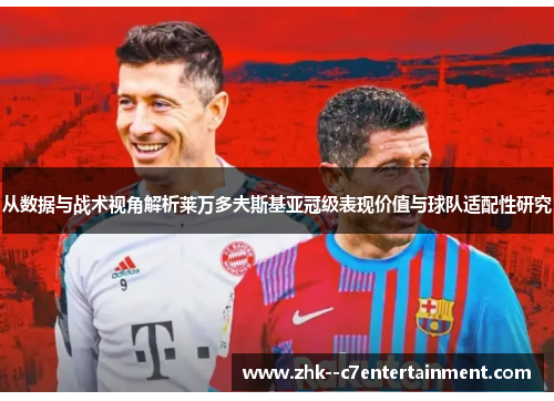 从数据与战术视角解析莱万多夫斯基亚冠级表现价值与球队适配性研究 从数据与战术视角解析莱万多夫斯基亚冠级表现价值与球队适配性研究