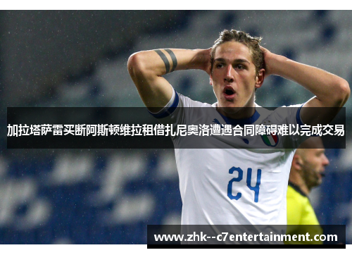 加拉塔萨雷买断阿斯顿维拉租借扎尼奥洛遭遇合同障碍难以完成交易 加拉塔萨雷买断阿斯顿维拉租借扎尼奥洛遭遇合同障碍难以完成交易