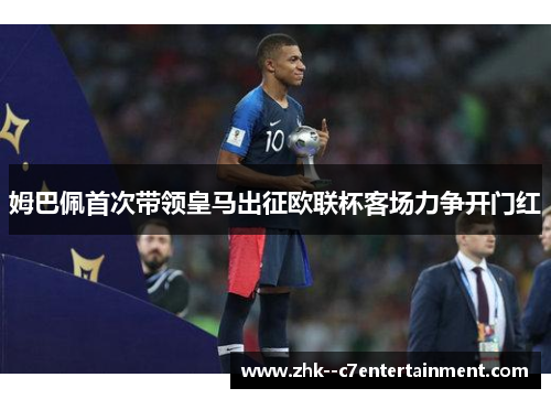 姆巴佩首次带领皇马出征欧联杯客场力争开门红