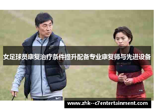 女足球员康复治疗条件提升配备专业康复师与先进设备 女足球员康复治疗条件提升配备专业康复师与先进设备
