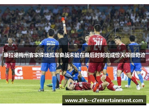 康拉德梅州客家锋线孤军奋战未能在最后时刻完成惊天保级奇迹 康拉德梅州客家锋线孤军奋战未能在最后时刻完成惊天保级奇迹