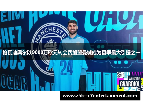 格瓦迪奥尔以9000万欧元转会费加盟曼城成为夏季最大引援之一