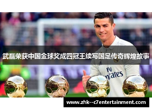 武磊荣获中国金球奖成四冠王续写国足传奇辉煌故事