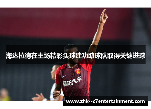 海达拉德在主场精彩头球建功助球队取得关键进球