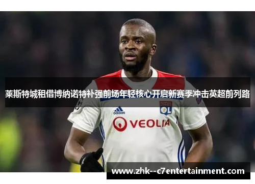 莱斯特城租借博纳诺特补强前场年轻核心开启新赛季冲击英超前列路