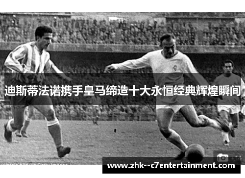 迪斯蒂法诺携手皇马缔造十大永恒经典辉煌瞬间