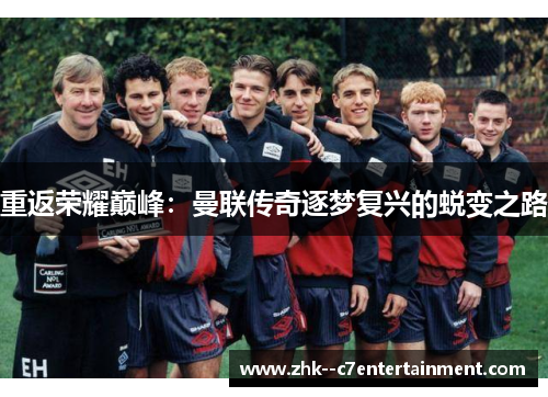 重返荣耀巅峰：曼联传奇逐梦复兴的蜕变之路