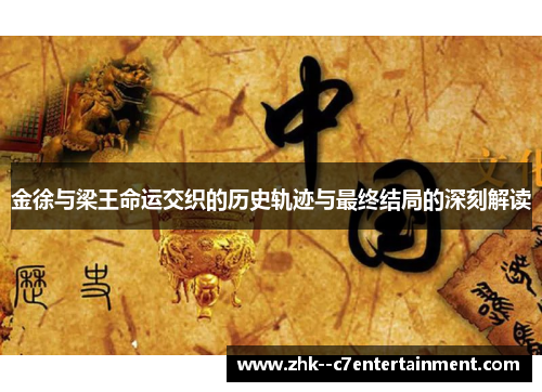 金徐与梁王命运交织的历史轨迹与最终结局的深刻解读 金徐与梁王命运交织的历史轨迹与最终结局的深刻解读