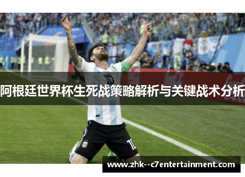 阿根廷世界杯生死战策略解析与关键战术分析 阿根廷世界杯生死战策略解析与关键战术分析