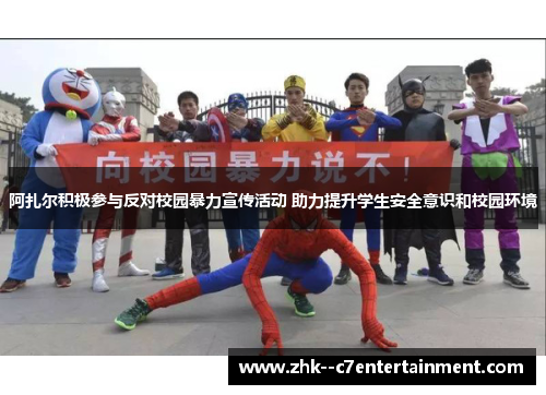 阿扎尔积极参与反对校园暴力宣传活动 助力提升学生安全意识和校园环境 阿扎尔积极参与反对校园暴力宣传活动 助力提升学生安全意识和校园环境