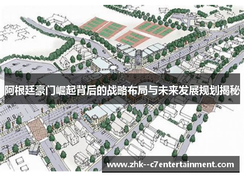 阿根廷豪门崛起背后的战略布局与未来发展规划揭秘