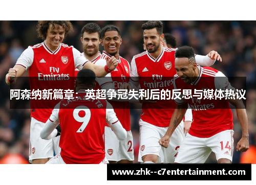 阿森纳新篇章：英超争冠失利后的反思与媒体热议