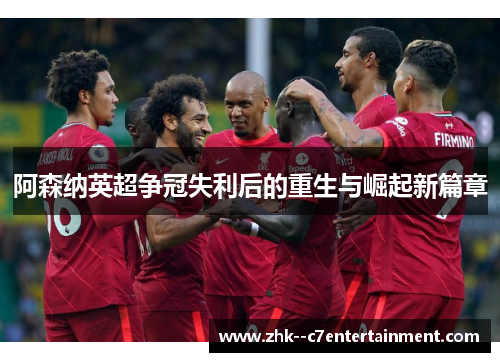 阿森纳英超争冠失利后的重生与崛起新篇章 阿森纳英超争冠失利后的重生与崛起新篇章