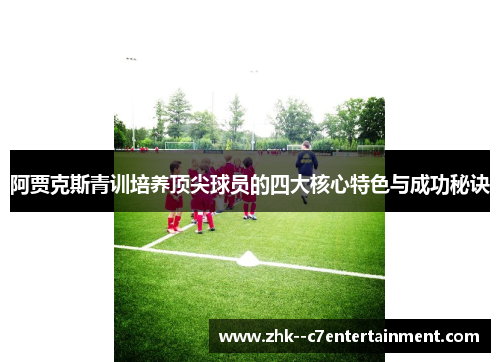 阿贾克斯青训培养顶尖球员的四大核心特色与成功秘诀 阿贾克斯青训培养顶尖球员的四大核心特色与成功秘诀
