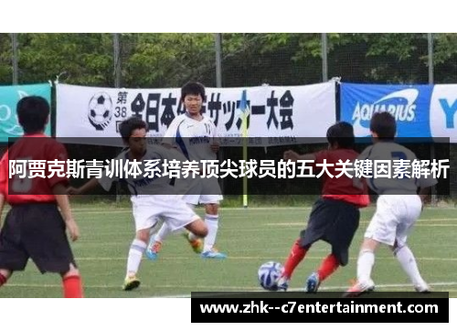 阿贾克斯青训体系培养顶尖球员的五大关键因素解析 阿贾克斯青训体系培养顶尖球员的五大关键因素解析