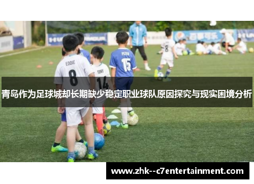 青岛作为足球城却长期缺少稳定职业球队原因探究与现实困境分析 青岛作为足球城却长期缺少稳定职业球队原因探究与现实困境分析