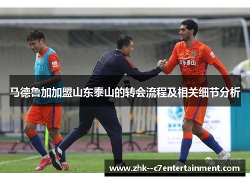 马德鲁加加盟山东泰山的转会流程及相关细节分析 马德鲁加加盟山东泰山的转会流程及相关细节分析