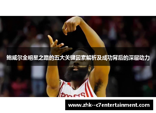 鲍威尔全明星之路的五大关键因素解析及成功背后的深层动力 鲍威尔全明星之路的五大关键因素解析及成功背后的深层动力