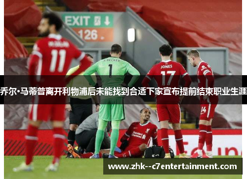 乔尔·马蒂普离开利物浦后未能找到合适下家宣布提前结束职业生涯 乔尔·马蒂普离开利物浦后未能找到合适下家宣布提前结束职业生涯