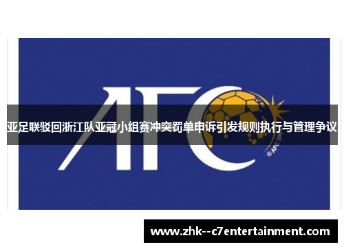 亚足联驳回浙江队亚冠小组赛冲突罚单申诉引发规则执行与管理争议 亚足联驳回浙江队亚冠小组赛冲突罚单申诉引发规则执行与管理争议