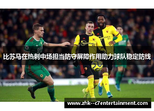 比苏马在热刺中场担当防守屏障作用助力球队稳定防线 比苏马在热刺中场担当防守屏障作用助力球队稳定防线
