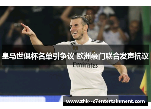 皇马世俱杯名单引争议 欧洲豪门联合发声抗议