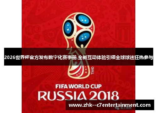 2026世界杯官方发布数字化赛事册 全新互动体验引领全球球迷狂热参与 2026世界杯官方发布数字化赛事册 全新互动体验引领全球球迷狂热参与